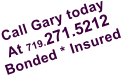 Call Gary today At 719.271.5212 Bonded * Insured